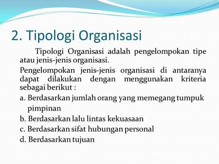 2. Tipologi Organisasi Tipologi Organisasi adalah pengelompokan tipe atau jenis-jenis organisasi. Pengelompokan jenis-jenis organisasi di antaranya dapat.