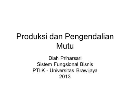 Produksi dan Pengendalian Mutu Diah Priharsari Sistem Fungsional Bisnis PTIIK - Universitas Brawijaya 2013.