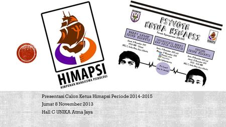 Presentasi Calon Ketua Himapsi Periode 2014-2015 Jumat 8 November 2013 Hall C UNIKA Atma Jaya.