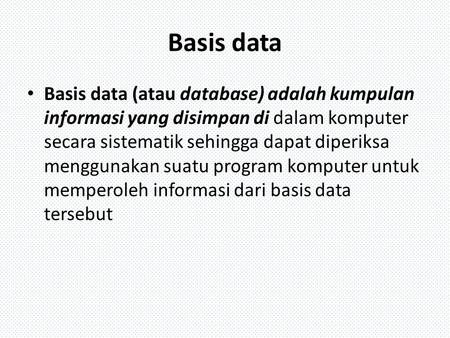 Basis data Basis data (atau database) adalah kumpulan informasi yang disimpan di dalam komputer secara sistematik sehingga dapat diperiksa menggunakan.