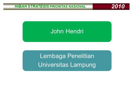 HIBAH STRATEGIS PRIORITAS NASIONAL 2010 HIBAH STRATEGIS PRIORITAS NASIONAL 2010 John Hendri Lembaga Penelitian Universitas Lampung.