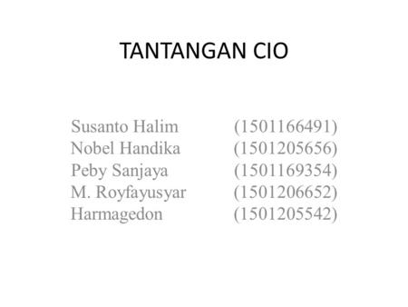 TANTANGAN CIO Susanto Halim		(1501166491) Nobel Handika		(1501205656) Peby Sanjaya		(1501169354) M. Royfayusyar		(1501206652) Harmagedon		(1501205542)
