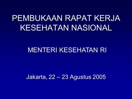 PEMBUKAAN RAPAT KERJA KESEHATAN NASIONAL Jakarta, 22 – 23 Agustus 2005 MENTERI KESEHATAN RI.