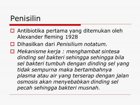 Penisilin Antibiotika pertama yang ditemukan oleh Alexander fleming 1928 Dihasilkan dari Penisilium notatum. Mekanisme kerja : menghambat sintesa dinding.