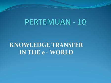 KNOWLEDGE TRANSFER IN THE e - WORLD