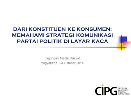 DARI KONSTITUEN KE KONSUMEN: MEMAHAMI STRATEGI KOMUNIKASI PARTAI POLITIK DI LAYAR KACA Jagongan Media Rakyat Yogyakarta, 24 Oktober 2014.
