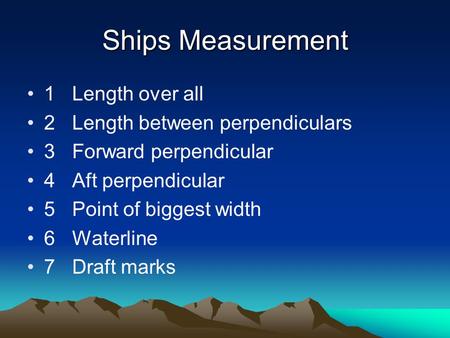 Ships Measurement 1Length over all 2Length between perpendiculars 3Forward perpendicular 4Aft perpendicular 5Point of biggest width 6Waterline 7Draft marks.