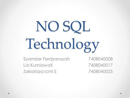 NO SQL Technology Syamsiar Ferdyansyah7408040008 Lia Kurniawati7408040017 Zakiarizza Icmi S7408040025.
