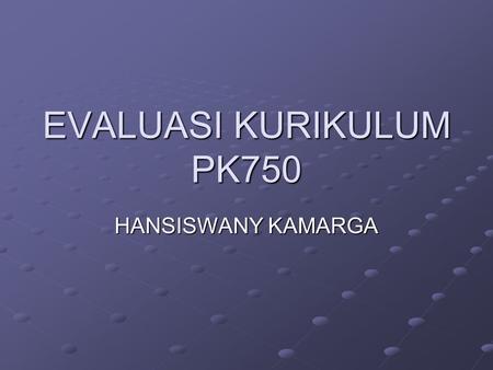 EVALUASI KURIKULUM PK750 HANSISWANY KAMARGA. EVALUASI PROSES KURIKULUM Evaluasi terhadap proses merupakan bagian yang paling rumit dan beragam. Dilakukan.