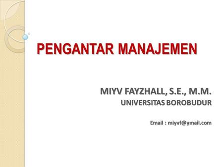PENGANTAR MANAJEMEN MIYV FAYZHALL, S.E., M.M. UNIVERSITAS BOROBUDUR