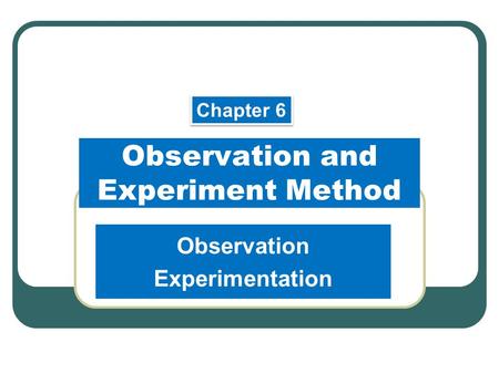 Observation and Experiment Method Observation Experimentation Chapter 6.