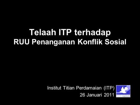 Telaah ITP terhadap RUU Penanganan Konflik Sosial Institut Titian Perdamaian (ITP) 26 Januari 2011.