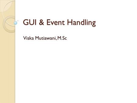 GUI & Event Handling Viska Mutiawani, M.Sc.