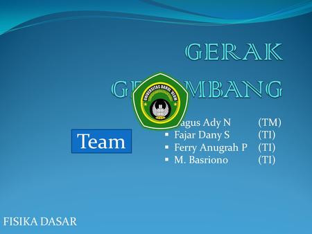 FISIKA DASAR  Bagus Ady N(TM)  Fajar Dany S(TI)  Ferry Anugrah P(TI)  M. Basriono(TI) Team.