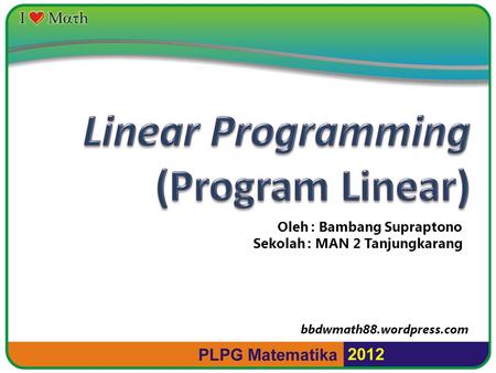 Linear Programming (Program Linear) Oleh : Bambang Supraptono