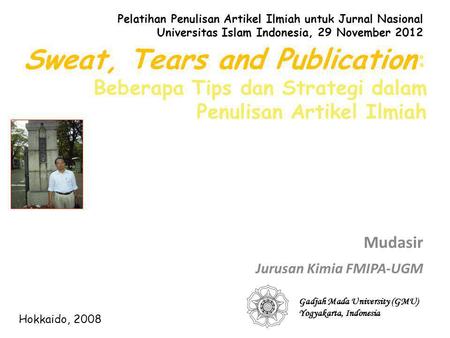 Sweat, Tears and Publication : Beberapa Tips dan Strategi dalam Penulisan Artikel Ilmiah Mudasir Jurusan Kimia FMIPA-UGM Gadjah Mada University (GMU) Yogyakarta,