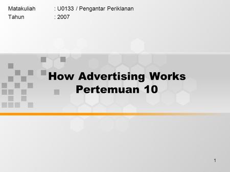 1 How Advertising Works Pertemuan 10 Matakuliah: U0133 / Pengantar Periklanan Tahun: 2007.