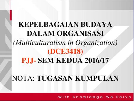 KEPELBAGAIAN BUDAYA DALAM ORGANISASI (Multiculturalism in Organization) (DCE3418) PJJ- SEM KEDUA 2016/17 NOTA: TUGASAN KUMPULAN.