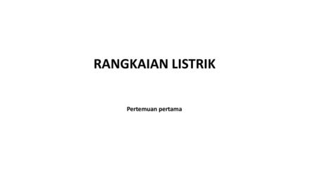 RANGKAIAN LISTRIK Pertemuan pertama.