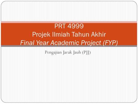 PRT 4999 Projek Ilmiah Tahun Akhir Final Year Academic Project (FYP)