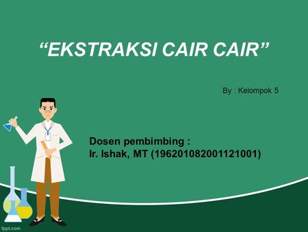 “EKSTRAKSI CAIR CAIR” By : Kelompok 5 Dosen pembimbing : Ir. Ishak, MT ( )