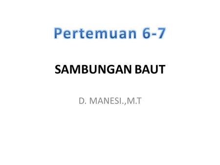 SAMBUNGAN BAUT D. MANESI.,M.T. Sambungan Ulir Sambungan ulir terdiri atas baut dan mur oleh kerena itu sambungan ulir disebut juga dengan sambungan.