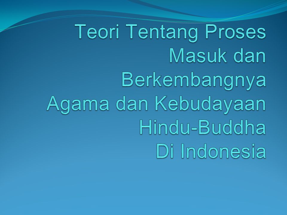 Teori Tentang Proses Masuk dan Berkembangnya Agama dan Kebudayaan Hindu-Buddha Di Indonesia