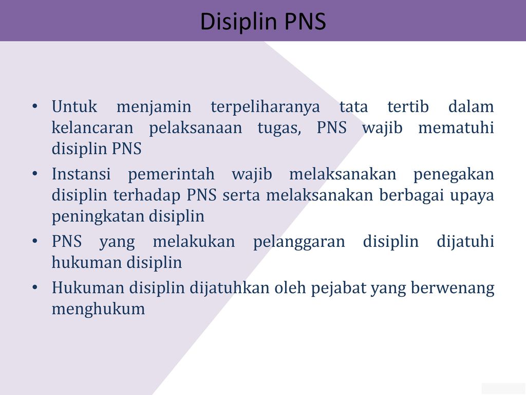 Disiplin PNS Untuk menjamin terpeliharanya tata tertib dalam kelancaran pelaksanaan tugas, PNS wajib mematuhi disiplin PNS.