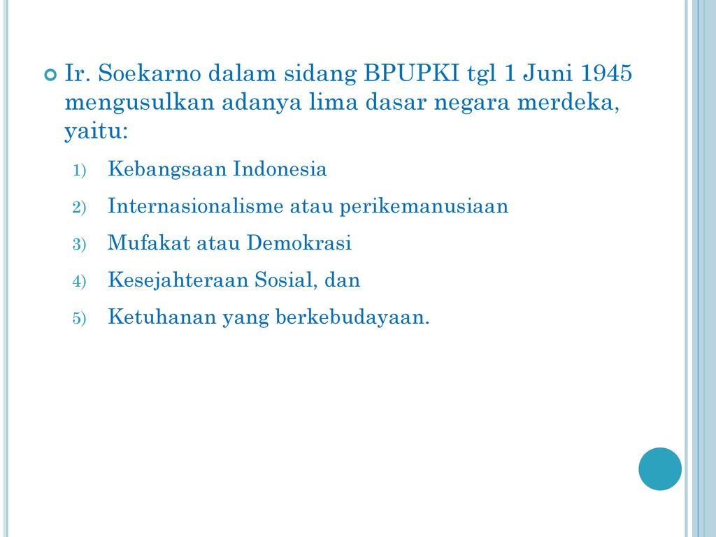 Ir. Soekarno dalam sidang BPUPKI tgl 1 Juni 1945 mengusulkan adanya lima dasar negara merdeka, yaitu: