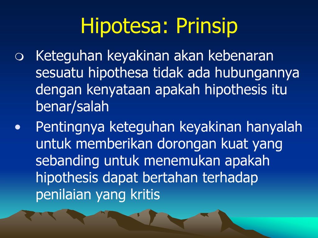 Hipotesa: Prinsip Keteguhan keyakinan akan kebenaran sesuatu hipothesa tidak ada hubungannya dengan kenyataan apakah hipothesis itu benar/salah.