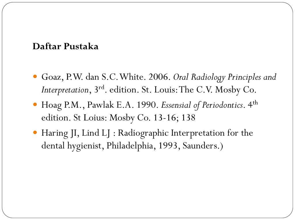 Daftar Pustaka Goaz, P.W. dan S.C. White Oral Radiology Principles and Interpretation, 3rd. edition. St. Louis: The C.V. Mosby Co.