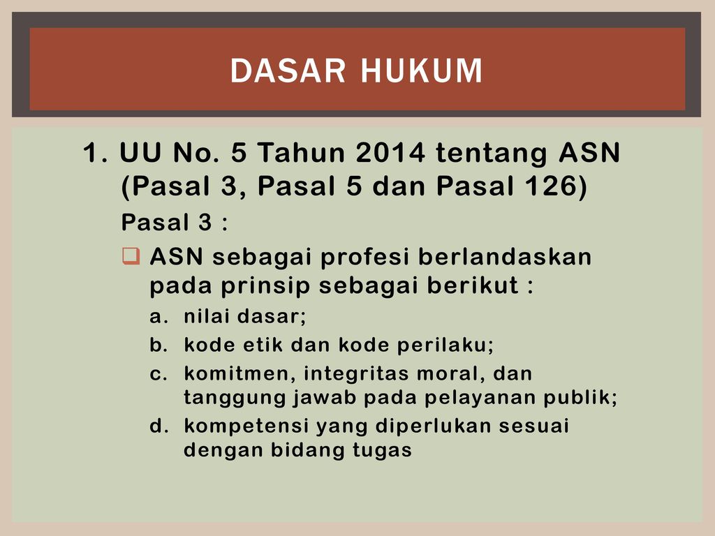 Dasar Hukum 1. UU No. 5 Tahun 2014 tentang ASN (Pasal 3, Pasal 5 dan Pasal 126) Pasal 3 :