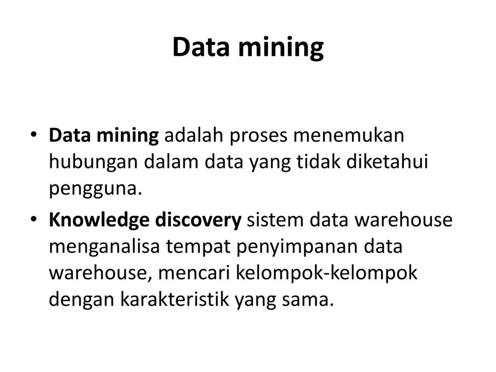 Data mining Data mining adalah proses menemukan hubungan dalam data yang tidak diketahui pengguna.