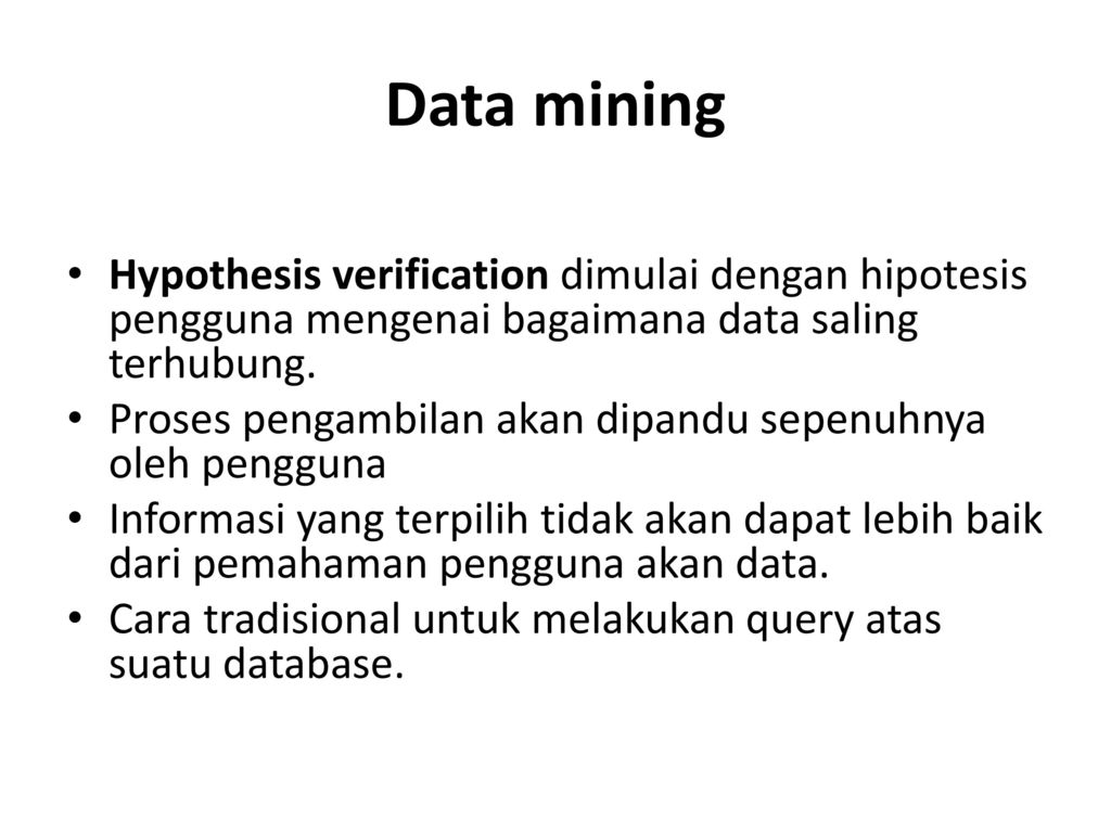 Data mining Hypothesis verification dimulai dengan hipotesis pengguna mengenai bagaimana data saling terhubung.