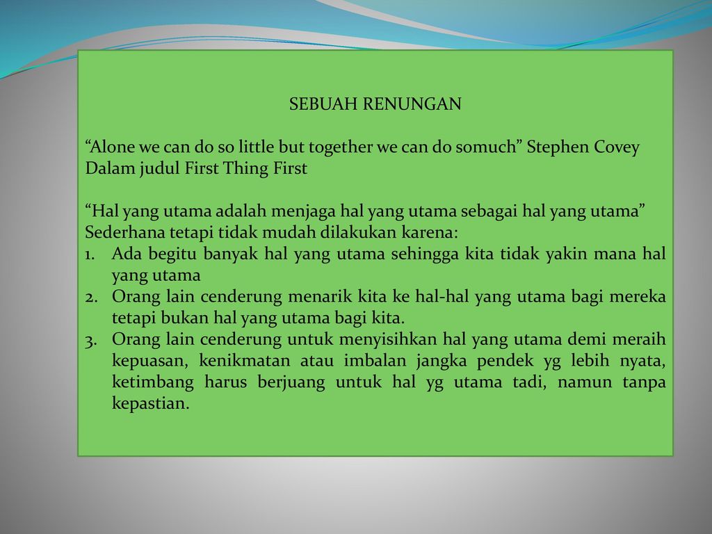 SEBUAH RENUNGAN Alone we can do so little but together we can do somuch Stephen Covey. Dalam judul First Thing First.