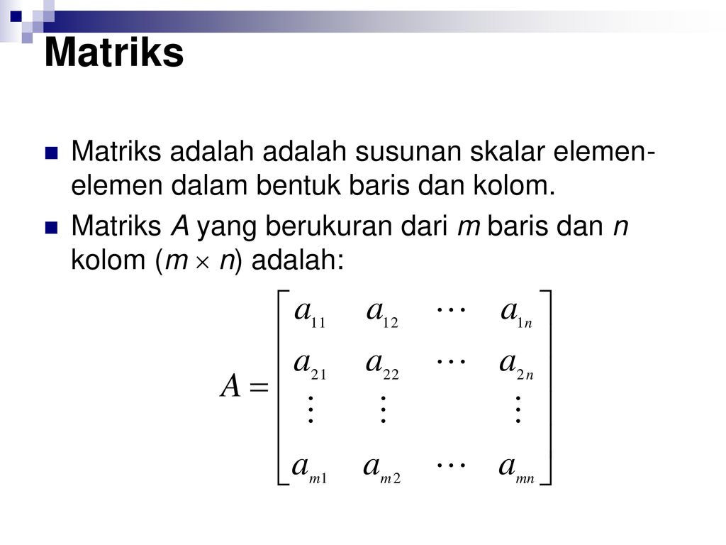 Matriks Matriks adalah adalah susunan skalar elemen-elemen dalam bentuk baris dan kolom.