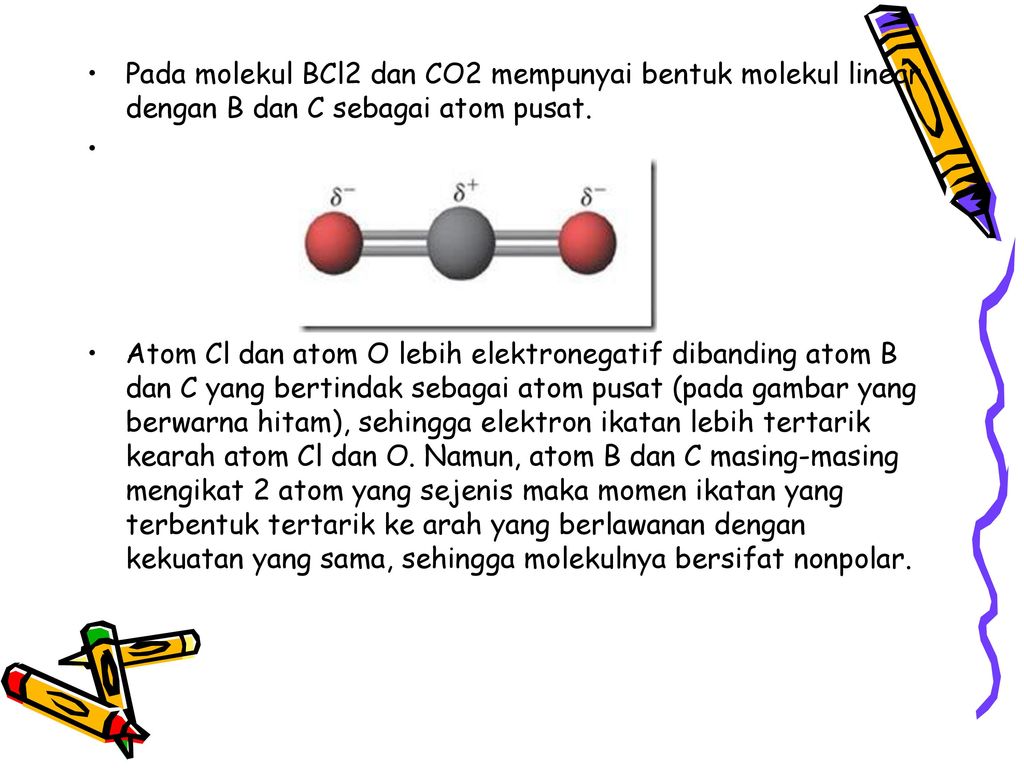 Pada molekul BCl2 dan CO2 mempunyai bentuk molekul linear dengan B dan C sebagai atom pusat.