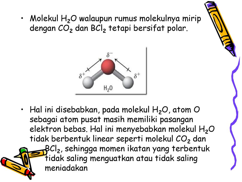 Molekul H2O walaupun rumus molekulnya mirip dengan CO2 dan BCl2 tetapi bersifat polar.