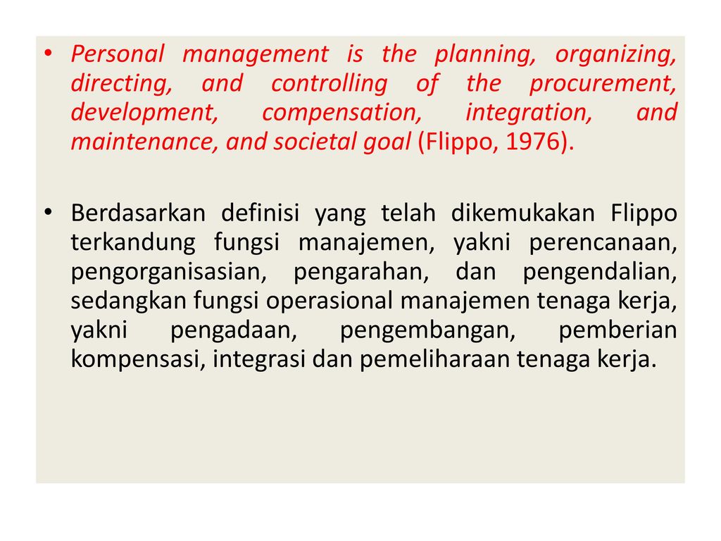 Personal management is the planning, organizing, directing, and controlling of the procurement, development, compensation, integration, and maintenance, and societal goal (Flippo, 1976).