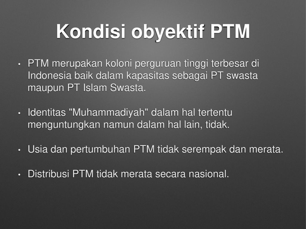 Kondisi obyektif PTM PTM merupakan koloni perguruan tinggi terbesar di Indonesia baik dalam kapasitas sebagai PT swasta maupun PT Islam Swasta.