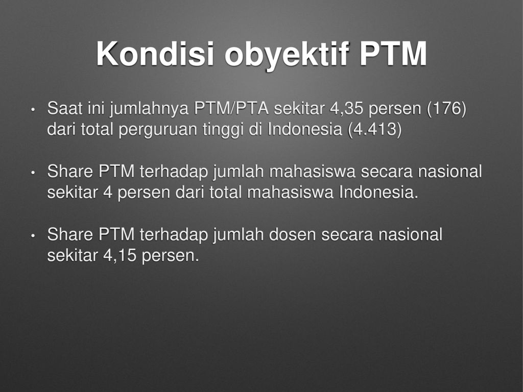Kondisi obyektif PTM Saat ini jumlahnya PTM/PTA sekitar 4,35 persen (176) dari total perguruan tinggi di Indonesia (4.413)