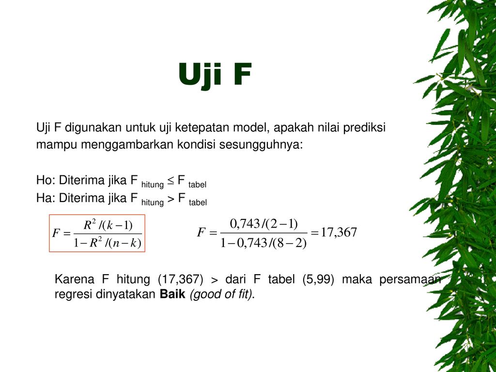 Uji F Uji F digunakan untuk uji ketepatan model, apakah nilai prediksi mampu menggambarkan kondisi sesungguhnya:
