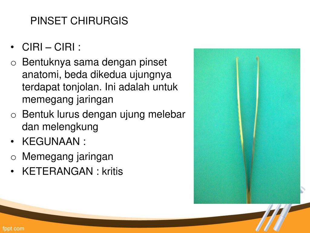 PINSET CHIRURGIS CIRI – CIRI : Bentuknya sama dengan pinset anatomi, beda dikedua ujungnya terdapat tonjolan. Ini adalah untuk memegang jaringan.