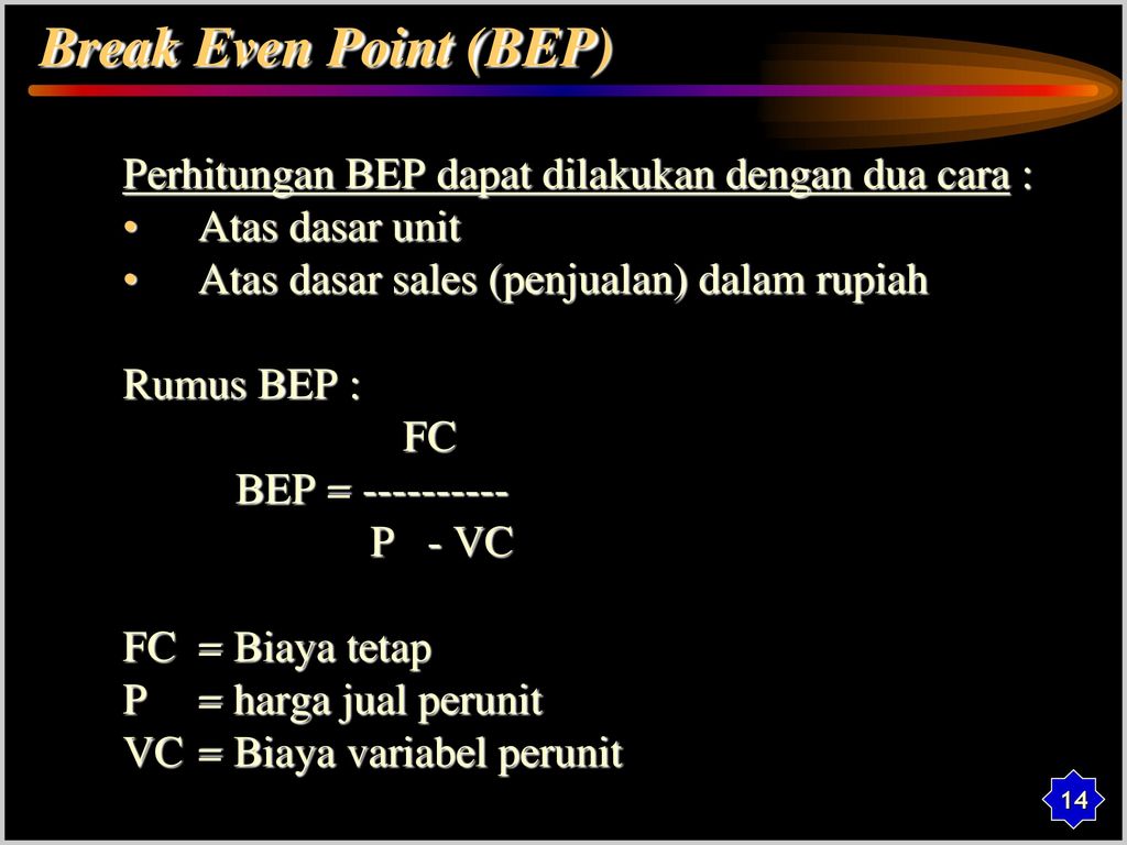 Break Even Point (BEP) Perhitungan BEP dapat dilakukan dengan dua cara : Atas dasar unit. Atas dasar sales (penjualan) dalam rupiah.