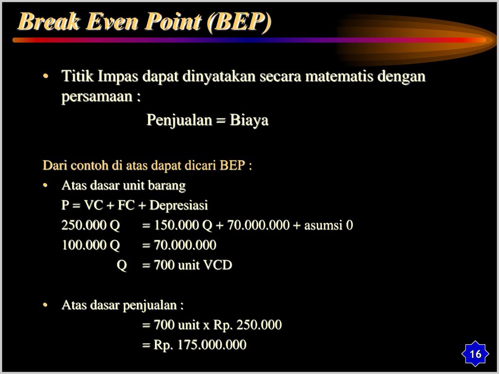 Break Even Point (BEP) Titik Impas dapat dinyatakan secara matematis dengan persamaan : Penjualan = Biaya.