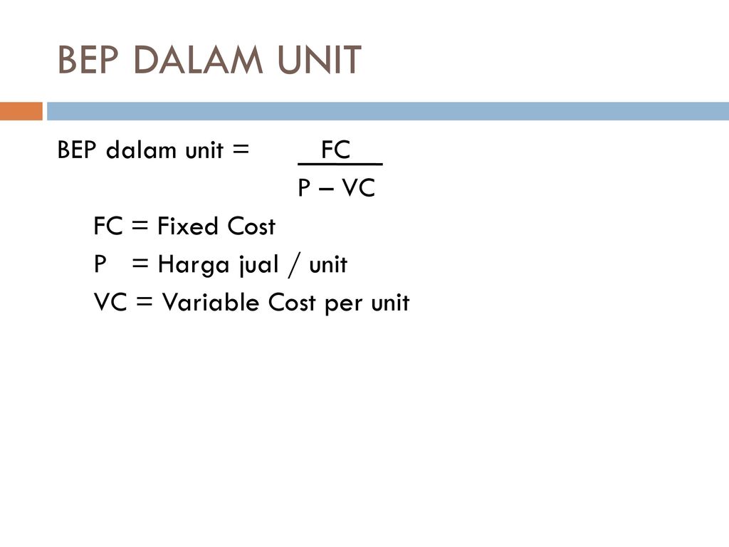 BEP DALAM UNIT BEP dalam unit = FC P – VC FC = Fixed Cost