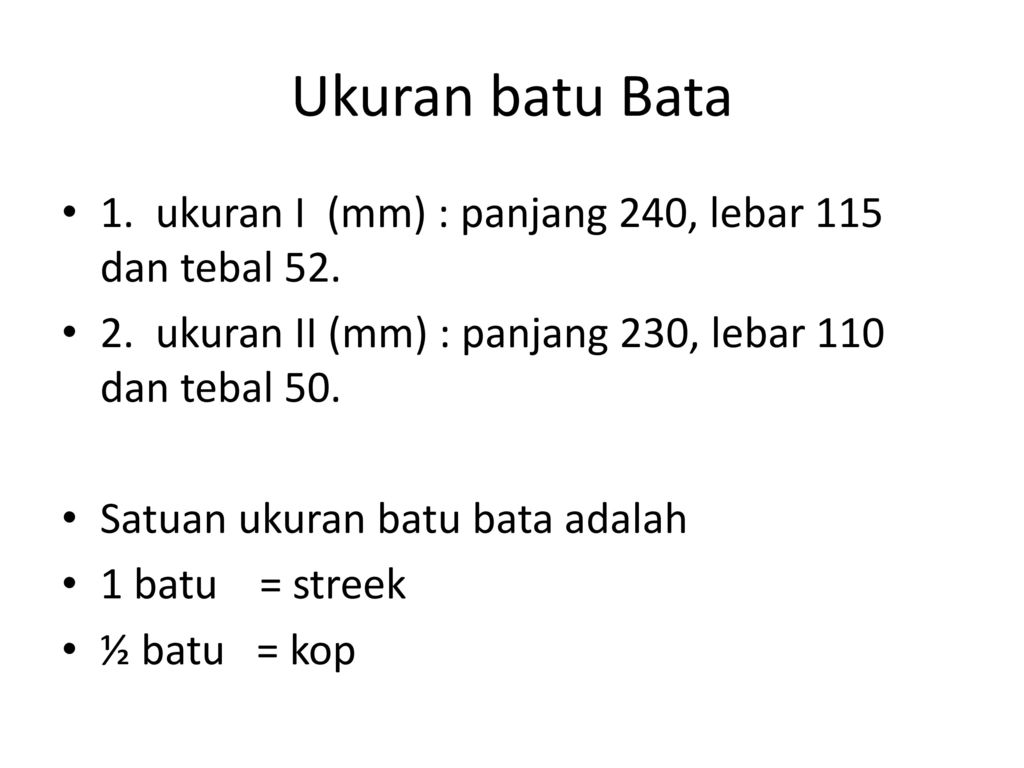 Ukuran batu Bata 1. ukuran I (mm) : panjang 240, lebar 115 dan tebal ukuran II (mm) : panjang 230, lebar 110 dan tebal 50.