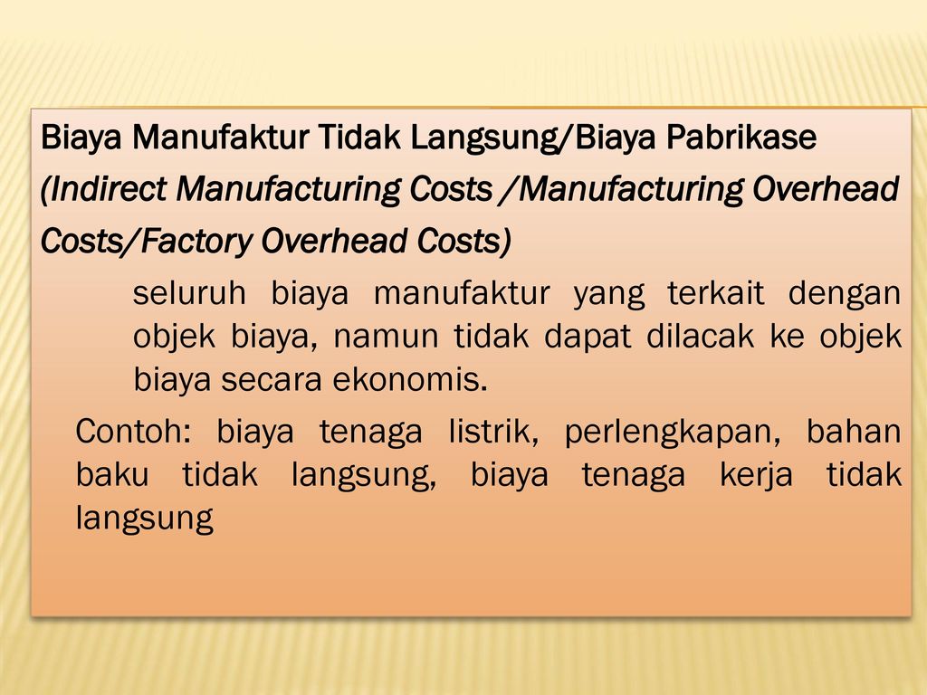 Biaya Manufaktur Tidak Langsung/Biaya Pabrikase (Indirect Manufacturing Costs /Manufacturing Overhead Costs/Factory Overhead Costs) seluruh biaya manufaktur yang terkait dengan objek biaya, namun tidak dapat dilacak ke objek biaya secara ekonomis.