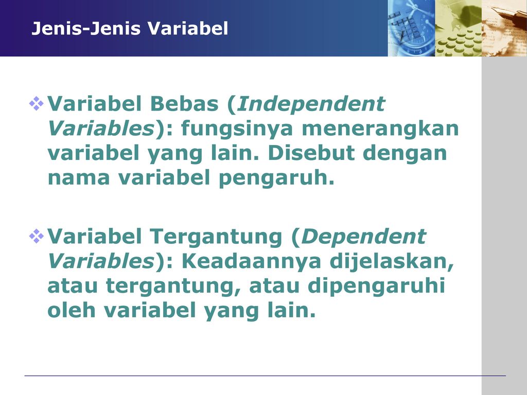 Jenis-Jenis Variabel Variabel Bebas (Independent Variables): fungsinya menerangkan variabel yang lain. Disebut dengan nama variabel pengaruh.