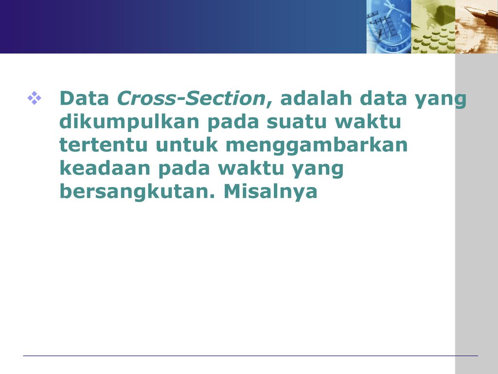 Data Cross-Section, adalah data yang dikumpulkan pada suatu waktu tertentu untuk menggambarkan keadaan pada waktu yang bersangkutan.